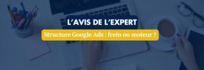 Banner with a desk scene in a blue tint, showing the overlay text “L'AVIS DE L'EXPERT” and “Structure Google Ads : frein ou moteur ?”