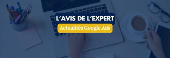 Actualités Google Ads | Blog Google Ads, Marketing Digital & Business Banner with text 'L'AVIS DE L'EXPERT' and 'Actualités Google Ads' over a blurred desk scene (laptop, coffee, pencils).
